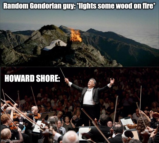 Random Gondorian guy: *lights some wood on fire*; HOWARD SHORE: | made w/ Imgflip meme maker