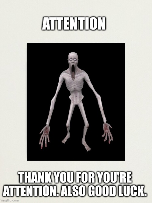 096 is coming for you | ATTENTION; THANK YOU FOR YOU'RE ATTENTION. ALSO GOOD LUCK. | image tagged in scp,scp meme | made w/ Imgflip meme maker