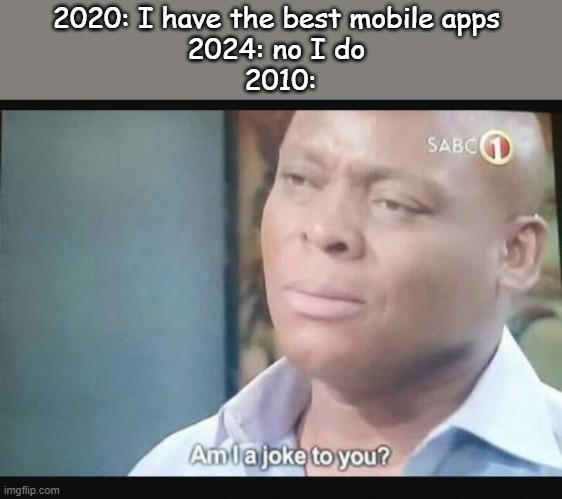 2008-2020 mobile apps are the best. | 2020: I have the best mobile apps 
2024: no I do 
2010: | image tagged in am i a joke to you | made w/ Imgflip meme maker
