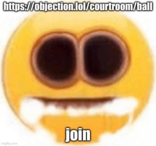 https://objection.lol/courtroom/ball | https://objection.lol/courtroom/ball; join | image tagged in emoji foaming at the mouth | made w/ Imgflip meme maker