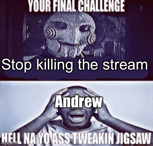 your final challenge | Stop killing the stream; Andrew | image tagged in your final challenge | made w/ Imgflip meme maker
