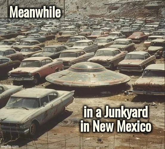 E.T. phone home | Meanwhile; in a Junkyard in New Mexico | image tagged in ufo,couldn't be,government lies,oh god why,visiting | made w/ Imgflip meme maker