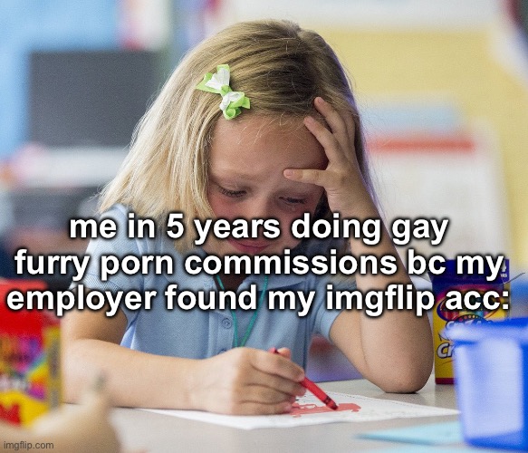 Girl crying while drawing | me in 5 years doing gay furry porn commissions bc my employer found my imgflip acc: | image tagged in girl crying while drawing | made w/ Imgflip meme maker