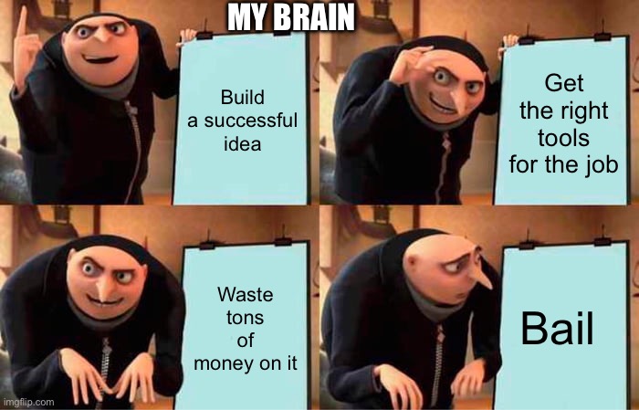 Relatable maybe idk | MY BRAIN; Build a successful idea; Get the right tools for the job; Bail; Waste tons of money on it | image tagged in memes,gru's plan,random,a random meme,idk | made w/ Imgflip meme maker