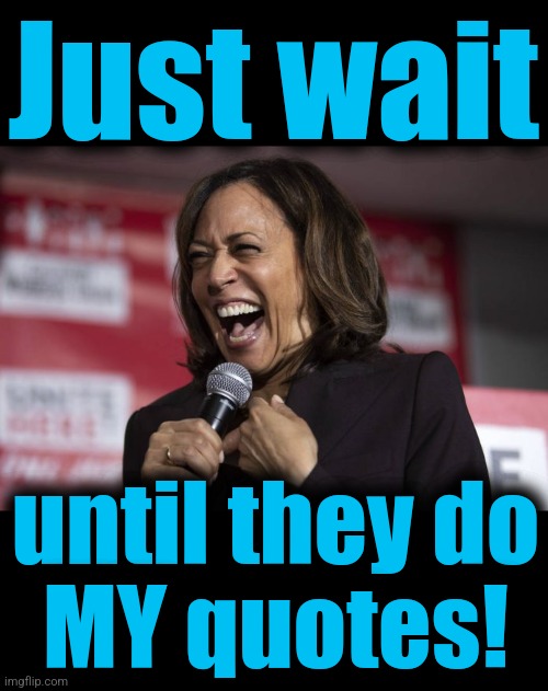 Just wait until they do
MY quotes! | image tagged in kamala laughing,blank black | made w/ Imgflip meme maker