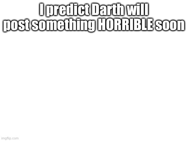 I predict Darth will post something HORRIBLE soon | made w/ Imgflip meme maker