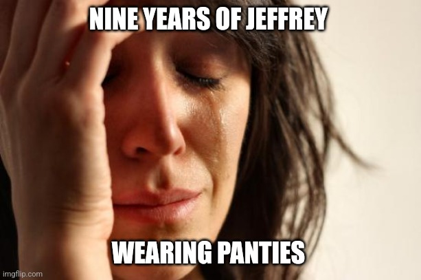 He must have a thousand templates ! | NINE YEARS OF JEFFREY; WEARING PANTIES | image tagged in memes,first world problems,walmart,jeffrey | made w/ Imgflip meme maker