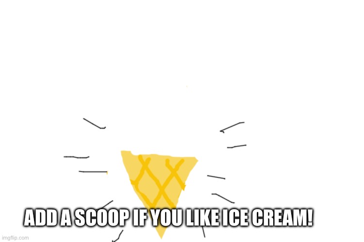 Repost and draw a scoop if you like ice cream! | ADD A SCOOP IF YOU LIKE ICE CREAM! | image tagged in memes,ice cream | made w/ Imgflip meme maker