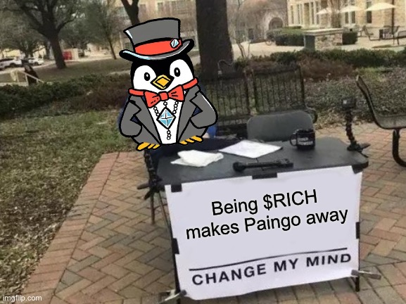 Being $RICH makes Paingo away | Being $RICH makes Paingo away | image tagged in memes,change my mind | made w/ Imgflip meme maker