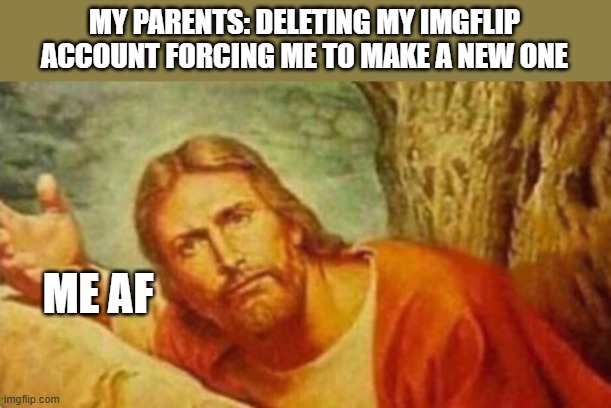 bro like actually TF | MY PARENTS: DELETING MY IMGFLIP ACCOUNT FORCING ME TO MAKE A NEW ONE; ME AF | image tagged in bruh | made w/ Imgflip meme maker