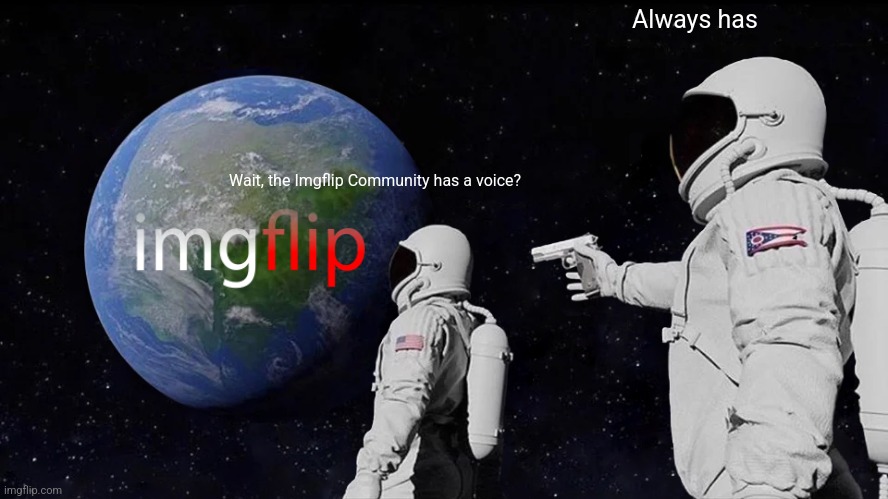 Always Has Been | Always has; Wait, the Imgflip Community has a voice? | image tagged in memes,always has been | made w/ Imgflip meme maker