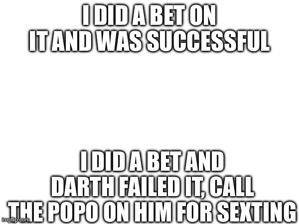 I DID A BET ON IT AND WAS SUCCESSFUL; I DID A BET AND DARTH FAILED IT, CALL THE POPO ON HIM FOR SEXTING | made w/ Imgflip meme maker