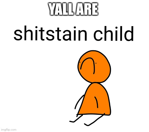 Shitstain child | YALL ARE | image tagged in shitstain child | made w/ Imgflip meme maker
