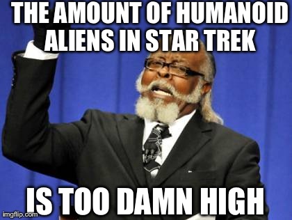 Too Damn High | THE AMOUNT OF HUMANOID ALIENS IN STAR TREK  IS TOO DAMN HIGH | image tagged in memes,too damn high | made w/ Imgflip meme maker