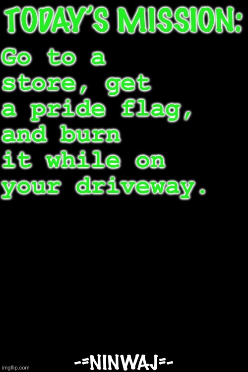 Nin’s mission | Go to a store, get a pride flag, and burn it while on your driveway. | image tagged in nin s mission | made w/ Imgflip meme maker