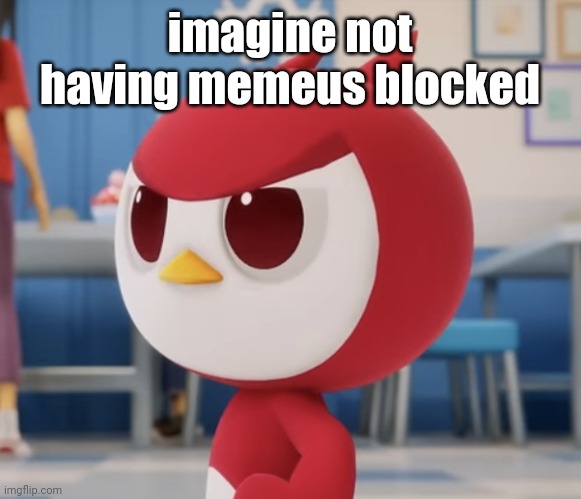 flugburgr | imagine not having memeus blocked | image tagged in flugburgr | made w/ Imgflip meme maker