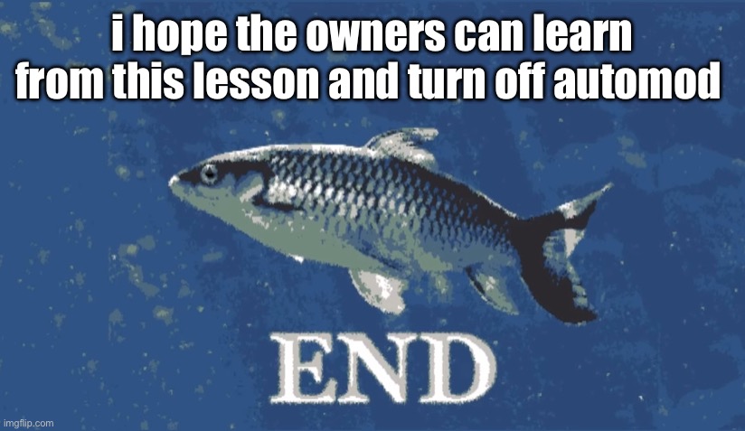end | i hope the owners can learn from this lesson and turn off automod | image tagged in end | made w/ Imgflip meme maker