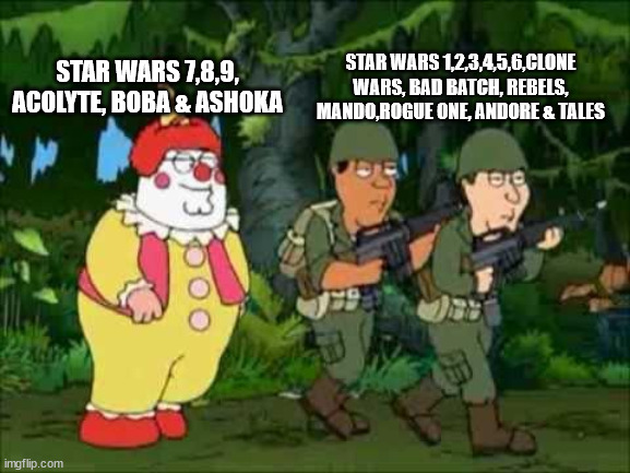 Family guy Clown soldier | STAR WARS 7,8,9, ACOLYTE, BOBA & ASHOKA; STAR WARS 1,2,3,4,5,6,CLONE WARS, BAD BATCH, REBELS, MANDO,ROGUE ONE, ANDORE & TALES | image tagged in family guy clown soldier | made w/ Imgflip meme maker