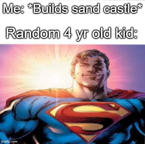 Me at the beach | Me: *Builds sand castle*; Random 4 yr old kid: | image tagged in superman starman meme,beach,sand,castle | made w/ Imgflip meme maker
