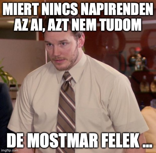 Afraid To Ask Andy Meme | MIERT NINCS NAPIRENDEN AZ AI, AZT NEM TUDOM; DE MOSTMAR FELEK … | image tagged in memes,afraid to ask andy | made w/ Imgflip meme maker