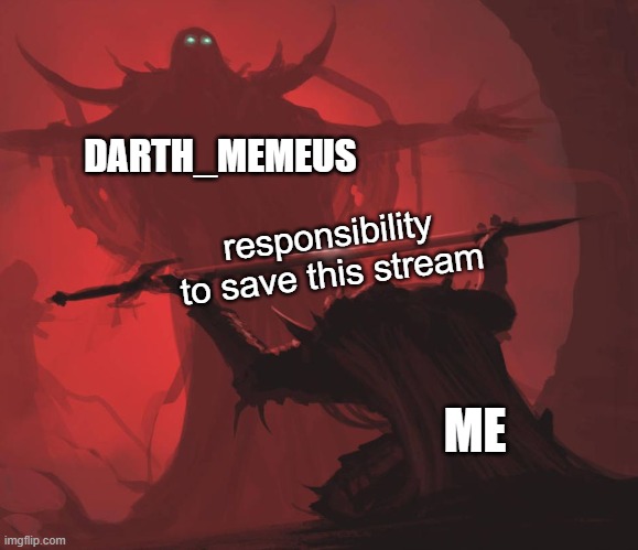 . | DARTH_MEMEUS; responsibility to save this stream; ME | image tagged in man giving sword to larger man | made w/ Imgflip meme maker