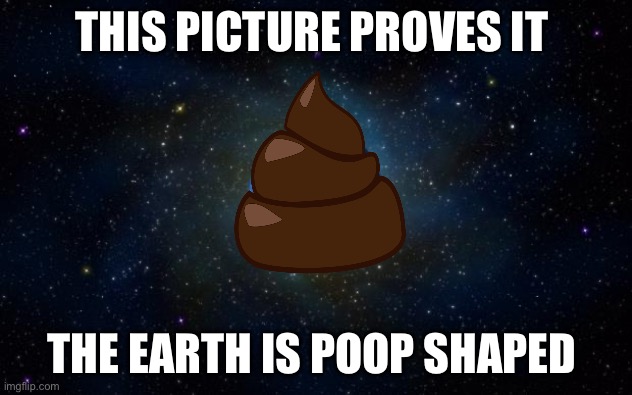 Poop Shaped | THIS PICTURE PROVES IT; THE EARTH IS POOP SHAPED | image tagged in planet earth from space | made w/ Imgflip meme maker