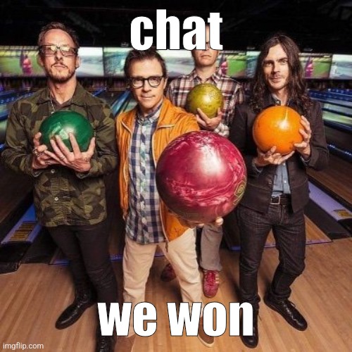 weezer bowling | chat; we won | image tagged in weezer bowling | made w/ Imgflip meme maker