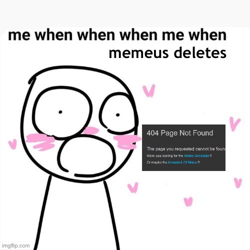 me when | memeus deletes | image tagged in me when | made w/ Imgflip meme maker
