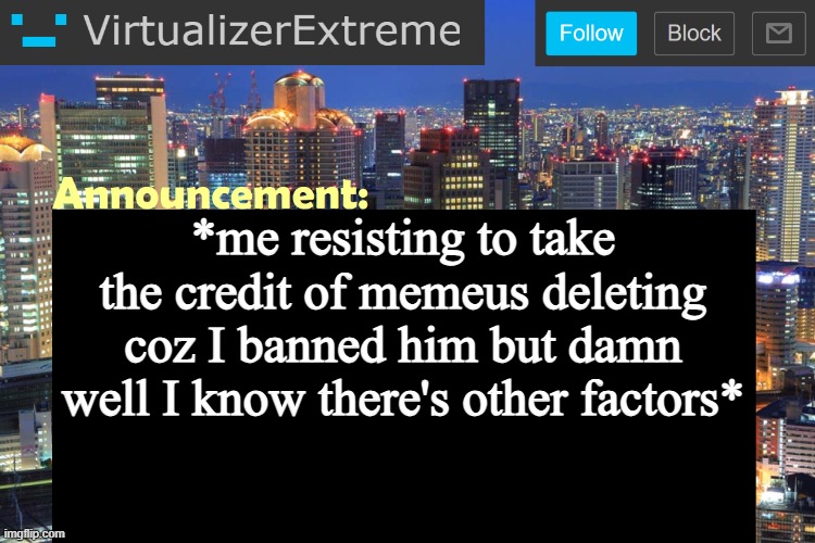 Virtualizer Updated Announcement | *me resisting to take the credit of memeus deleting coz I banned him but damn well I know there's other factors* | image tagged in virtualizer updated announcement | made w/ Imgflip meme maker