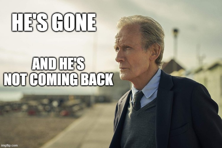 It's over | HE'S GONE; AND HE'S NOT COMING BACK | image tagged in memes | made w/ Imgflip meme maker