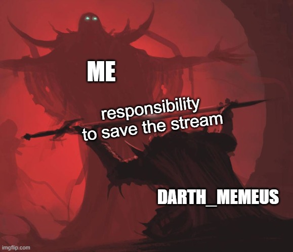 . | ME; responsibility to save the stream; DARTH_MEMEUS | image tagged in man giving sword to larger man | made w/ Imgflip meme maker