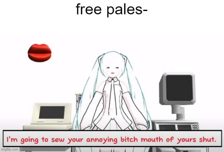 miku sews your mouth shut | free pales- | image tagged in miku sews your mouth shut | made w/ Imgflip meme maker