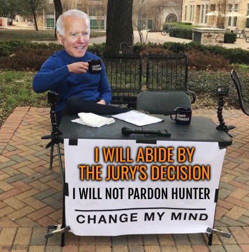 Pres. Biden Will Not Pardon Hunter Or Commute Sentence | I WILL ABIDE BY THE JURY'S DECISION; I WILL NOT PARDON HUNTER | image tagged in change my mind biden,hunter biden,creepy joe biden,sad joe biden,scumbag america,drugs | made w/ Imgflip meme maker