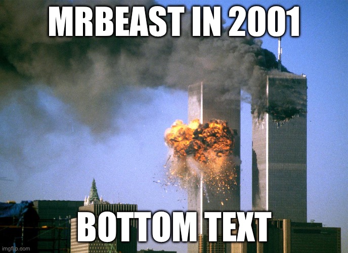 911 9/11 twin towers impact | MRBEAST IN 2001; BOTTOM TEXT | image tagged in 911 9/11 twin towers impact | made w/ Imgflip meme maker