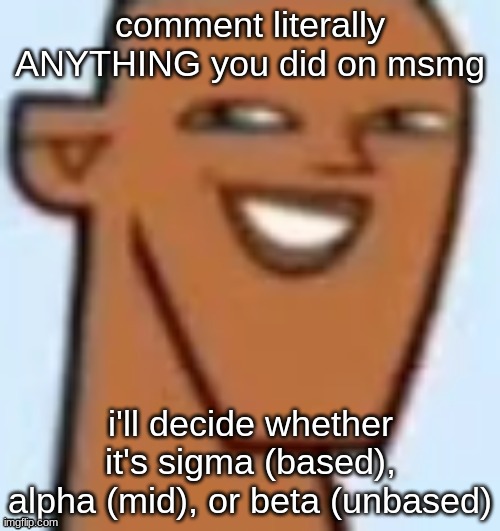 justin | comment literally ANYTHING you did on msmg; i'll decide whether it's sigma (based), alpha (mid), or beta (unbased) | image tagged in justin | made w/ Imgflip meme maker