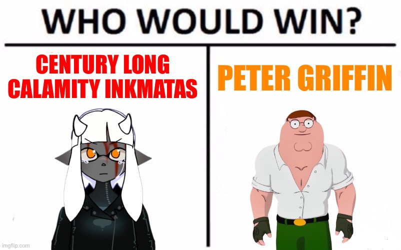 THIS IS A JOKE | CENTURY LONG CALAMITY INKMATAS; PETER GRIFFIN | image tagged in memes,who would win | made w/ Imgflip meme maker