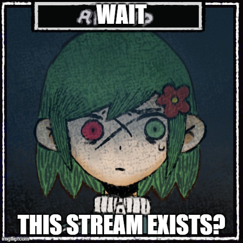 THIS WAS SUPPOSED TO GO WITH THE DEMENTIA LINE FFS- | WAIT; THIS STREAM EXISTS? | made w/ Imgflip meme maker