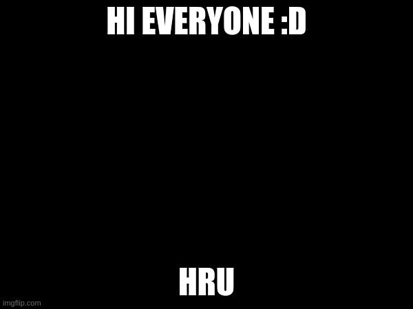HI EVERYONE :D; HRU | made w/ Imgflip meme maker