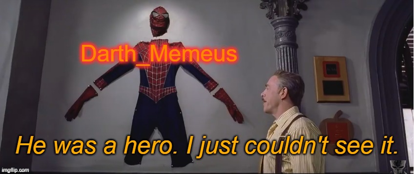 Darth_Memeus was a hero. | Darth_Memeus; He was a hero. I just couldn't see it. | image tagged in he was a hero i just couldn't see it,memes,darth memeus | made w/ Imgflip meme maker