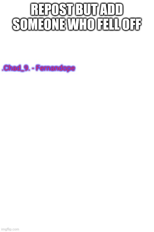 REPOST BUT ADD SOMEONE WHO FELL OFF; .Chad_9. - Fernandope | made w/ Imgflip meme maker