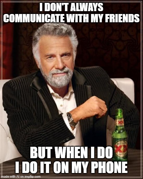 The Most Interesting Man In The World | I DON'T ALWAYS COMMUNICATE WITH MY FRIENDS; BUT WHEN I DO I DO IT ON MY PHONE | image tagged in memes,the most interesting man in the world | made w/ Imgflip meme maker