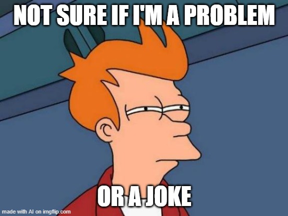 Futurama Fry | NOT SURE IF I'M A PROBLEM; OR A JOKE | image tagged in memes,futurama fry | made w/ Imgflip meme maker