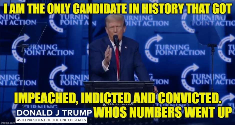 First in history | I AM THE ONLY CANDIDATE IN HISTORY THAT GOT; IMPEACHED, INDICTED AND CONVICTED.
                                     WHOS NUMBERS WENT UP | image tagged in impeachment,trump impeachment,arrested,mugshot,make america great again,maga | made w/ Imgflip meme maker
