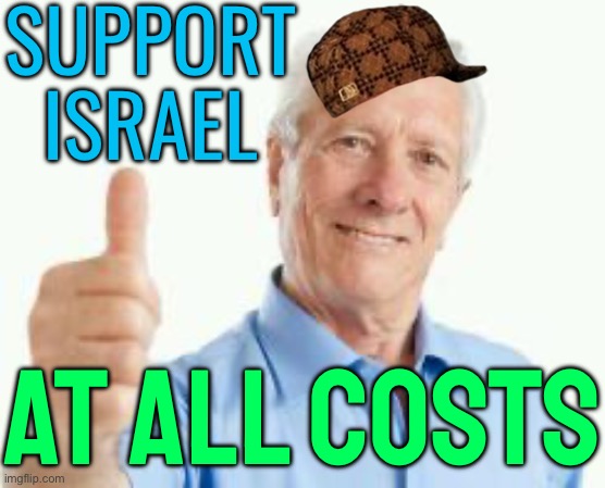 Support Israel At All Costs | SUPPORT
ISRAEL; AT ALL COSTS | image tagged in bad advice baby boomer,generation z,gen z,ok boomer,scumbag america,scumbag government | made w/ Imgflip meme maker