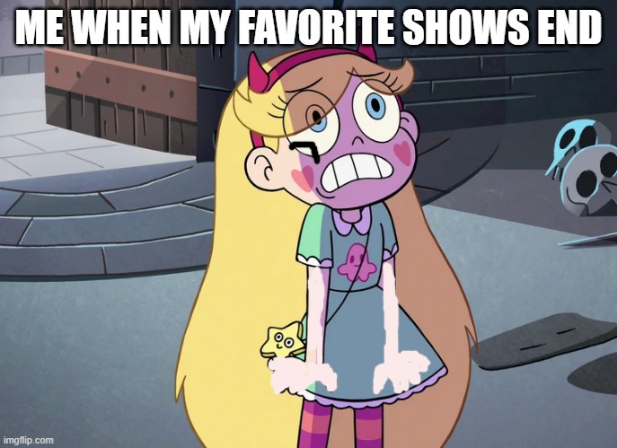 Star Butterfly freaked out | ME WHEN MY FAVORITE SHOWS END | image tagged in star butterfly freaked out | made w/ Imgflip meme maker