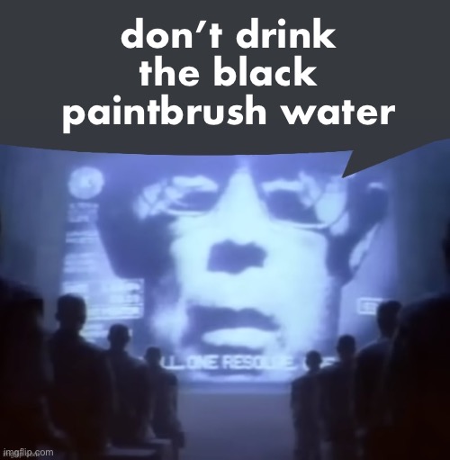 1984 Speech Bubble | don’t drink the black paintbrush water | image tagged in 1984 speech bubble | made w/ Imgflip meme maker