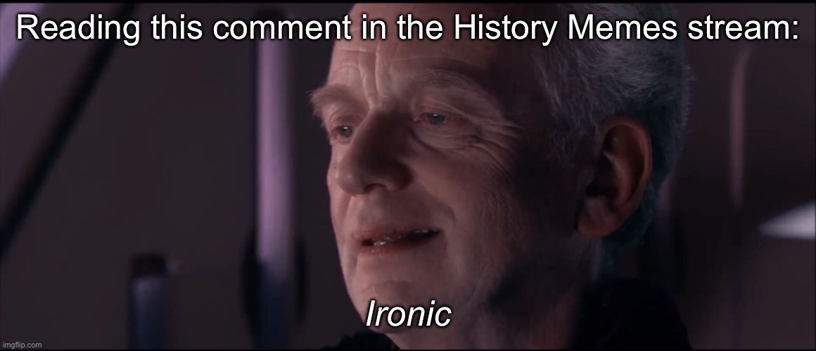 Palpatine Ironic  | Reading this comment in the History Memes stream:; Ironic | image tagged in palpatine ironic | made w/ Imgflip meme maker