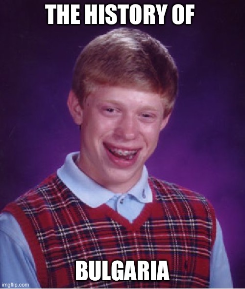 Bad Luck Brian Meme | THE HISTORY OF BULGARIA | image tagged in memes,bad luck brian | made w/ Imgflip meme maker