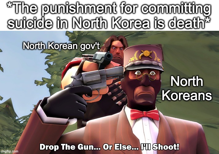 What was Kim on when he made the rule? | *The punishment for committing suicide in North Korea is death*; North Korean gov't; North Koreans | image tagged in dark humor | made w/ Imgflip meme maker
