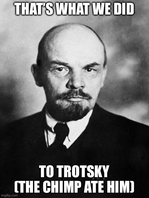 Lenin | THAT’S WHAT WE DID; TO TROTSKY
(THE CHIMP ATE HIM) | image tagged in lenin | made w/ Imgflip meme maker